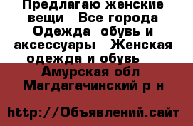 Предлагаю женские вещи - Все города Одежда, обувь и аксессуары » Женская одежда и обувь   . Амурская обл.,Магдагачинский р-н